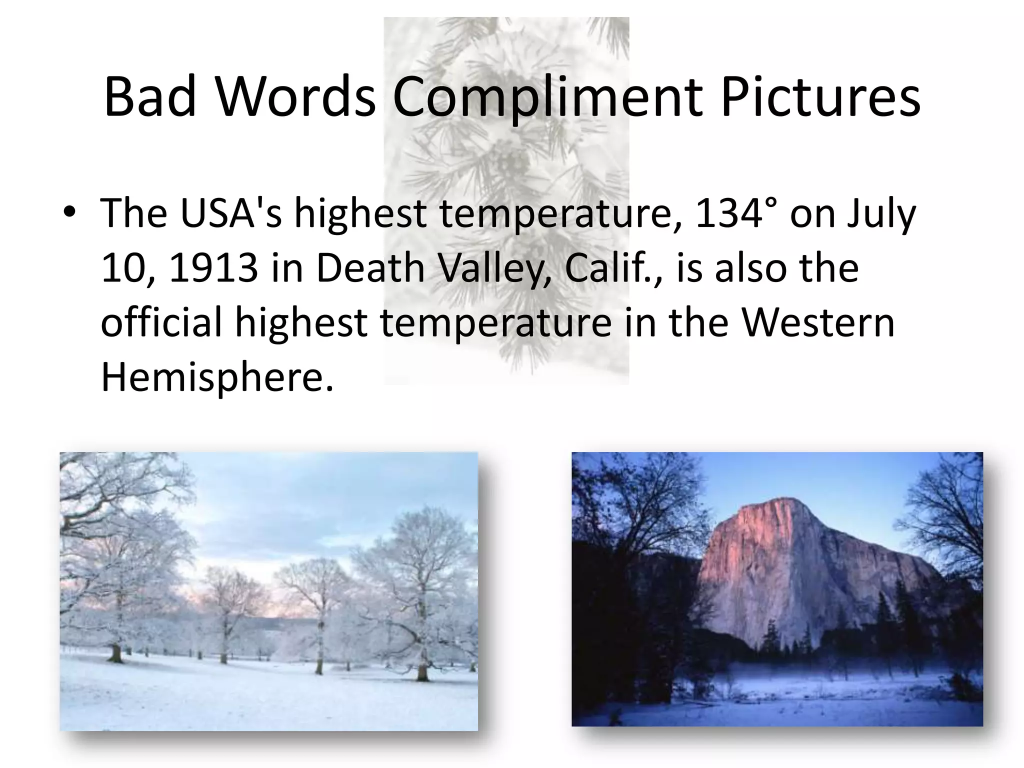 Bad Words Compliment Pictures
• The USA's highest temperature, 134° on July
10, 1913 in Death Valley, Calif., is also the
official highest temperature in the Western
Hemisphere.
 