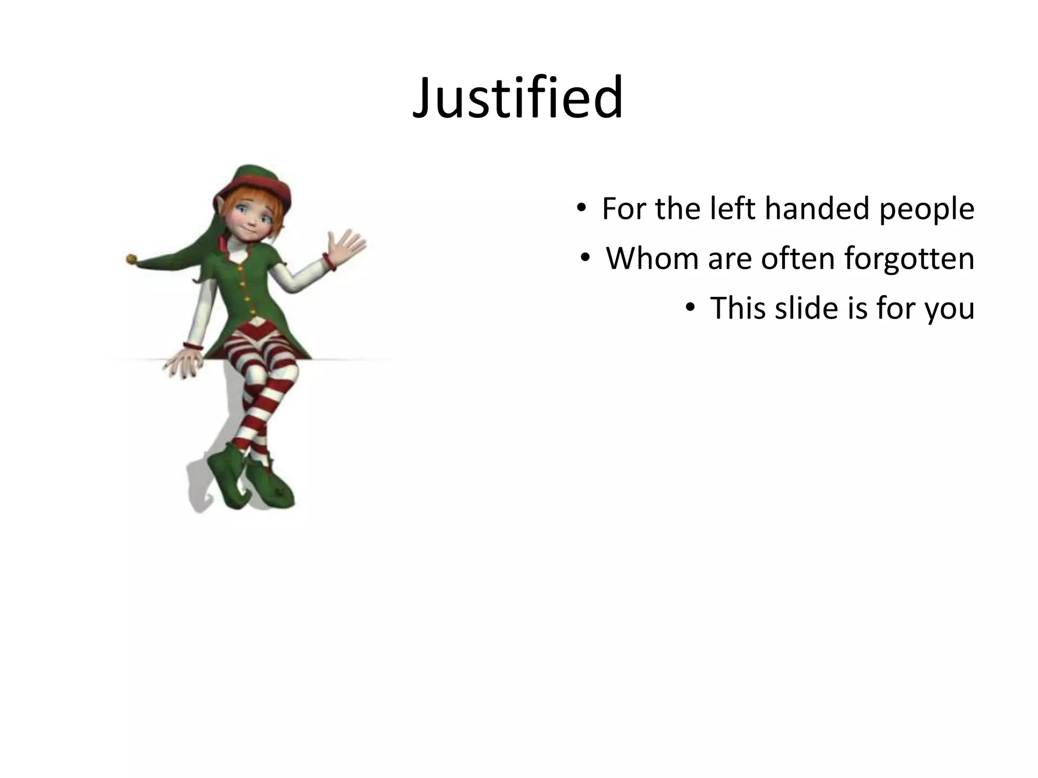 Justified
• For the left handed people
• Whom are often forgotten
• This slide is for you
 