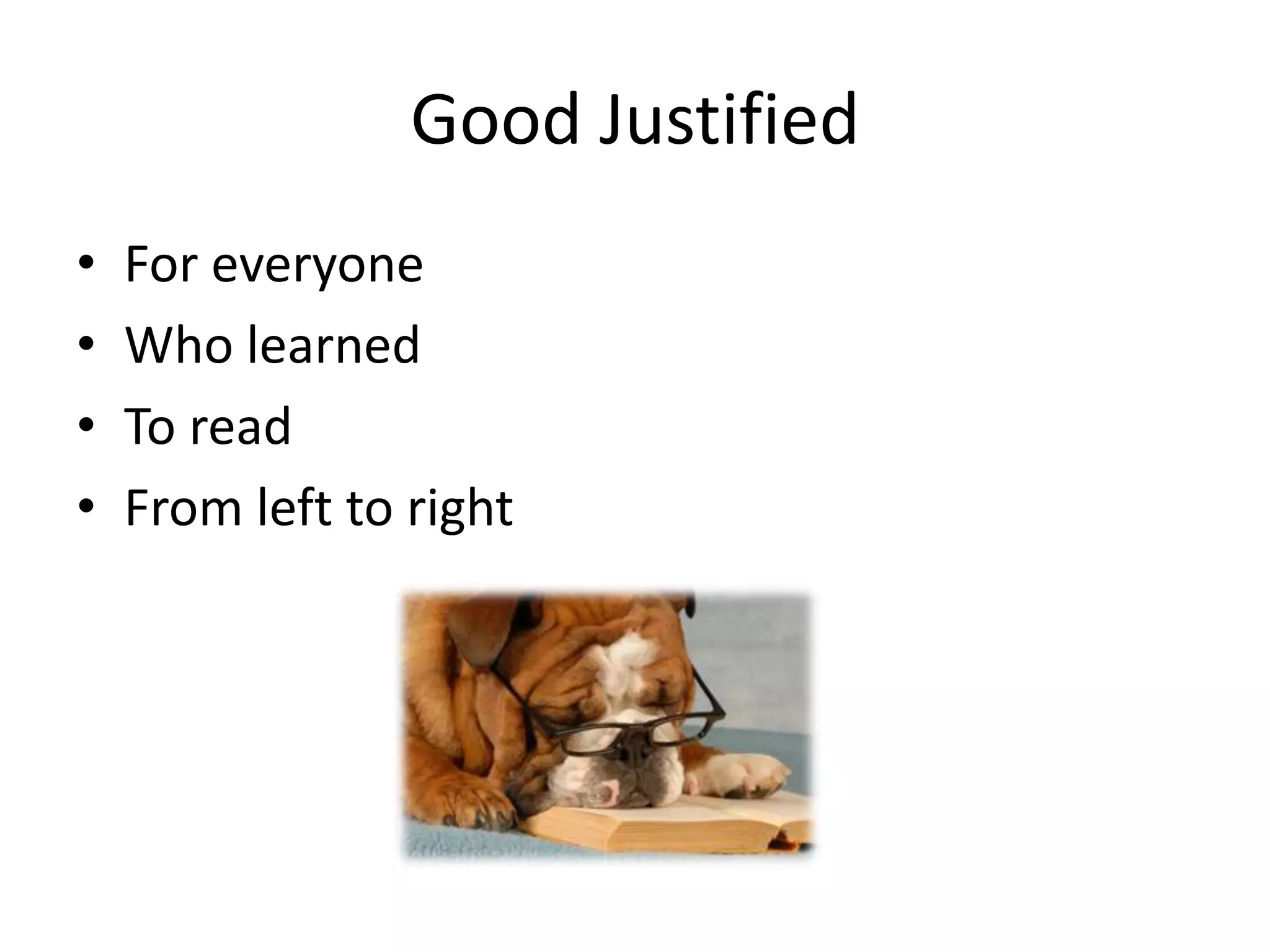 Good Justified
• For everyone
• Who learned
• To read
• From left to right
 