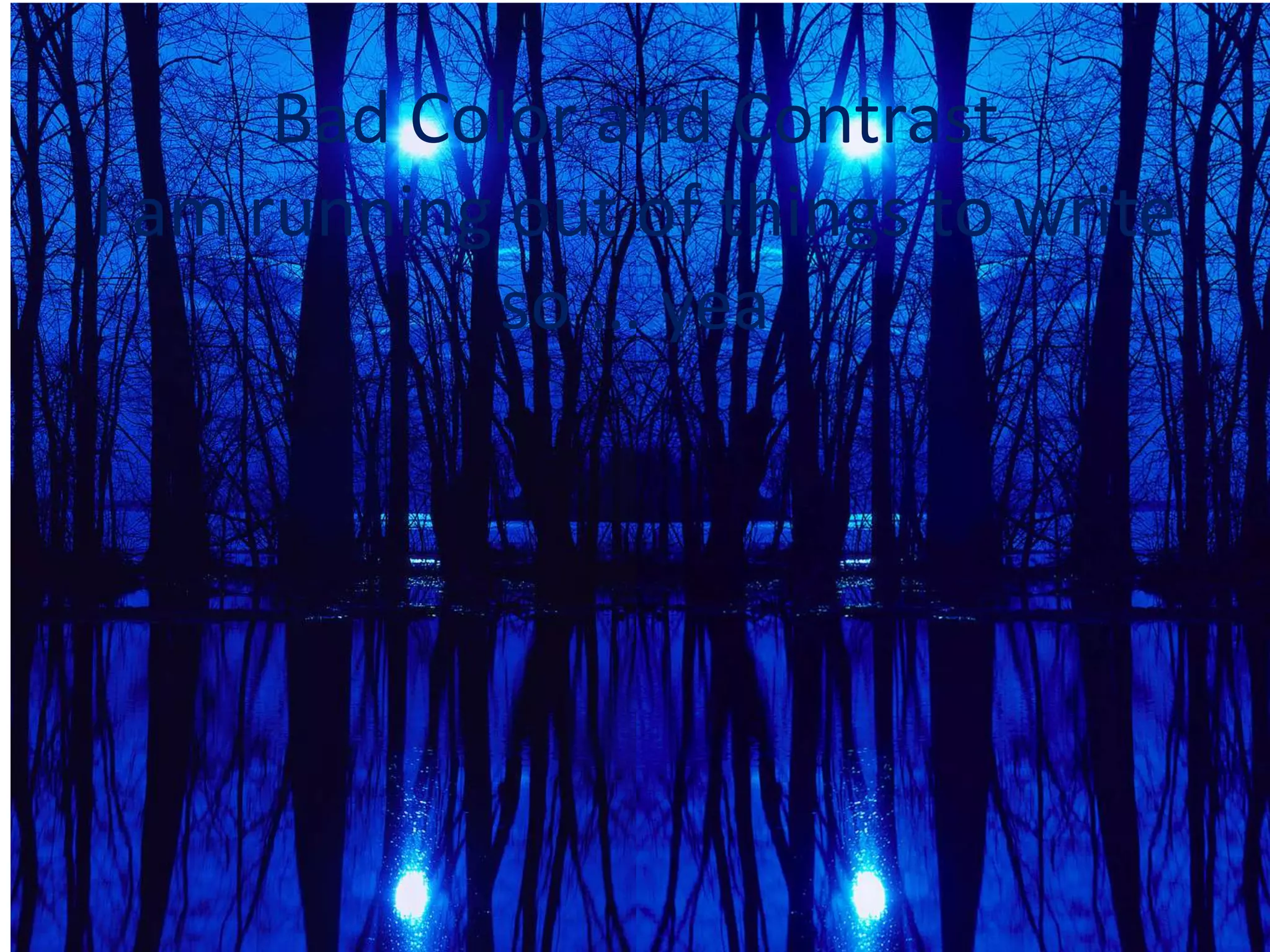 Bad Color and Contrast
I am running out of things to write
so … yea
 