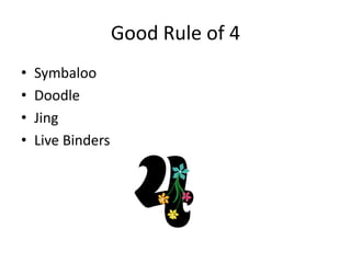 Good Rule of 4
• Symbaloo
• Doodle
• Jing
• Live Binders
 