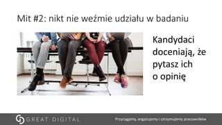 Przyciągamy, angażujemy i utrzymujemy pracowników
Mit #2: nikt nie weźmie udziału w badaniu
Kandydaci
doceniają, że
pytasz ich
o opinię
 