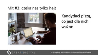Przyciągamy, angażujemy i utrzymujemy pracowników
Mit #3: czeka nas tylko hejt
Kandydaci piszą,
co jest dla nich
ważne
 
