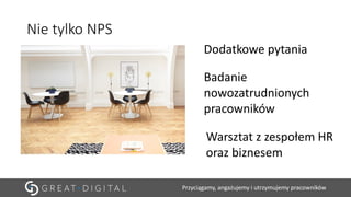Przyciągamy, angażujemy i utrzymujemy pracowników
Nie tylko NPS
Badanie
nowozatrudnionych
pracowników
Warsztat z zespołem HR
oraz biznesem
Dodatkowe pytania
 