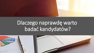 Przyciągamy, angażujemy i utrzymujemy pracowników
Dlaczego naprawdę warto
badać kandydatów?
 