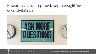 Przyciągamy, angażujemy i utrzymujemy pracowników
Powód #2: źródło prawdziwych insightów
o kandydatach
 