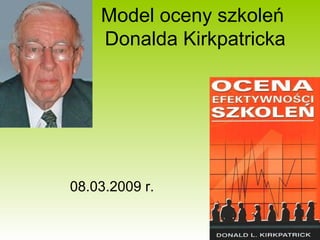 Model oceny szkoleń  Donalda Kirkpatricka 08.03.2009 r. 