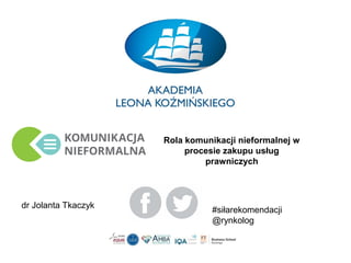 #siłarekomendacji
@rynkolog
Rola komunikacji nieformalnej w
procesie zakupu usług
prawniczych
dr Jolanta Tkaczyk
 