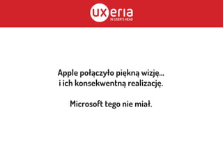 Apple połączyło piękną wizję...
i ich konsekwentną realizację.
Microsoft tego nie miał.
 