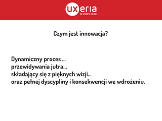 Czym jest innowacja?
Dynamiczny proces ...
przewidywania jutra...
składający się z pięknych wizji...
oraz pełnej dyscypliny i konsekwencji we wdrożeniu.
 