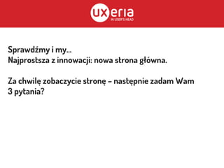 Sprawdźmy i my...
Najprostsza z innowacji: nowa strona główna.
Za chwilę zobaczycie stronę – następnie zadam Wam
3 pytania?
 