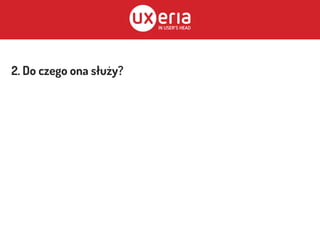 2. Do czego ona służy?
 