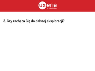 3. Czy zachęca Cię do dalszej eksploracji?
 