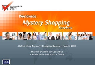 Coffee Shop Mystery Shopping Survey – Poland 2008

           Badanie poziomu obsługi klienta
          w kawiarniach sieciowych w Polsce
 