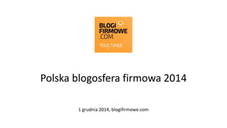 Polska blogosfera firmowa 2014 
1 grudnia 2014, blogifirmowe.com 
 