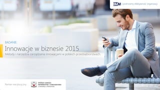 Innowacje w biznesie 2015
Metody i narzędzia zarządzania innowacjami w polskich przedsiębiorstwach.
BADANIE:
www.bmm.com.pl
| podnosimy efektywność organizacji
Partner merytoryczny:
 