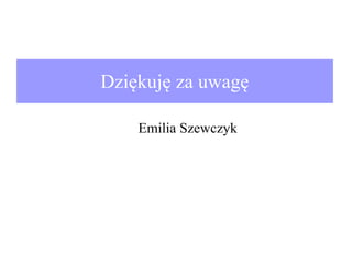 Dziękuję za uwagę
Emilia Szewczyk

 