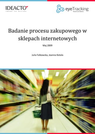 Badanie procesu zakupowego w
   sklepach internetowych
                  Maj 2009


        Julia Falkowska, Joanna Kotala
 