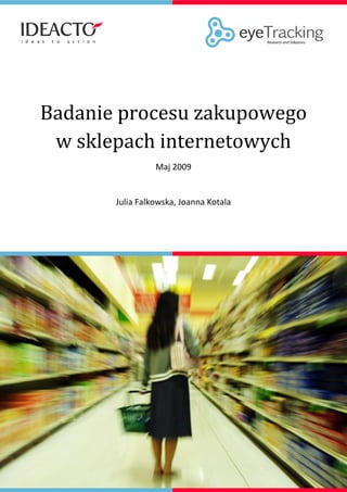 Badanie procesu zakupowego
 w sklepach internetowych
                 Maj 2009


       Julia Falkowska, Joanna Kotala
 