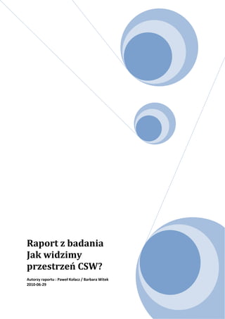Raport z badania
Jak widzimy
przestrzeń CSW?
Autorzy raportu : Paweł Kołacz / Barbara Witek
2010-06-29
 