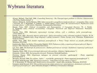 Wybrana literatura

•   Alvarez, Michael, Thad Hall. 2006. Controlling Democracy: The Principal-Agent problems in Election Administration.
    „The Policy Studies Journal” 4.
•   Anheier, Helmut K., Sybille Mertens. 2006. Sektor non-profit w perspektywie międzynarodowej i europejskiej. Dane, teoria
    i statystyka. W: J. Wygnański, A. Gałązka i J. Herbst (oprac.), Trzeci sektor dla zaawansowanych. Współczesne teorie
    trzeciego sektora – wybór tekstów. Warszawa: Stowarzyszenie Klon/Jawor.
•   Burean, Toma. 2007. Political Accountability and Representation. A Conceptual Overview. W: J. Niżnik,
    N. Ryabinska (red.), Political Accountability: Conceptual, Theoretical and Empirical Dimensions. Warszawa:
    IFiS PAN.
•   Frączak, Piotr. 2006. Budowanie reprezentacji trzeciego sektora, czyli o strukturze ruchu pozarządowego.
    „Trzeci Sektor” 6.
•   Gliński, Piotr. 2005. Aktywność aktorów społecznych – deficyt obywatelstwa wobec codziennej zaradności Polaków. W: W.
    Wesołowski, J. Włodarek (red.), Kręgi integracji i rodzaje tożsamości: Polska, Europa, świat. Warszawa: Wydawnictwo
    Naukowe Scholar.
•   Gliński, Piotr. 2006. Style działań organizacji pozarządowych w Polsce. Grupy interesu czy pożytku publicznego?
    Warszawa: IFiS PAN.
•   Gumkowska, Marta, Jan Herbst i Przemysław Radecki. 2010. Podstawowe fakty o organizacjach pozarządowych. Raport z
    badania 2008. Warszawa: Stowarzyszenie Klon/Jawor.
•   Leś, Ewa. 2000. Od filantropii do pomocniczości. Studium porównawcze rozwoju i działalności organizacji społecznych.
    Warszawa: Elipsa.
•   Magoska, Maria. 2006. O nowych formach aktywności obywatelskiej. „Państwo i Społeczeństwo” 1.
•   Osiatyński¸ Wiktor. 2004. Rzeczpospolita obywateli. Warszawa: Rosner&Wspólnicy.
•   Przywara, Danuta. 2004. Organizacje zajmujące się prawami człowieka. „gazeta.ngo.pl – Pismo organizacji
    pozarządowych” 9.
•   Skrzypiec, Ryszard. 2008. Nie szukamy „haków” – wywiad dla „gazeta.ngo.pl – Pismo organizacji pozarządowych” 5.
•   Stempień, Jakub Ryszard. 2008. Organizacje strażnicze – biała plama trzeciego sektora w Polsce?
    W: A. Kościański, W. Misztal (red.), Społeczeństwo obywatelskie – między ideą a praktyką. Warszawa: IFiS PAN.
•   Stempień, Jakub Ryszard. 2012. Obywatelski monitoring władzy państwowej i samorządowej w działalności wybranych
    organizacji pozarządowych – praca doktorska dostępna w Bibliotece Uniwersytetu Łódzkiego.
 
