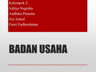 Kelompok 2:
Aditya Nugraha
Andhika Pratama
Ary Ismail
Fauzi Fadlurohman

BADAN USAHA

 