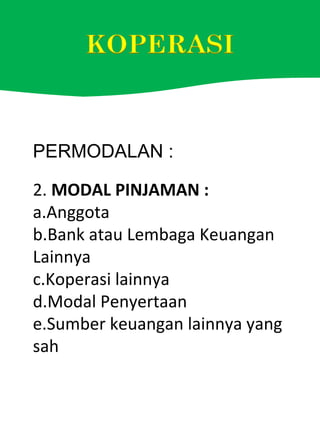 PERMODALAN :
2. MODAL PINJAMAN :
a.Anggota
b.Bank atau Lembaga Keuangan
Lainnya
c.Koperasi lainnya
d.Modal Penyertaan
e.Sumber keuangan lainnya yang
sah
 