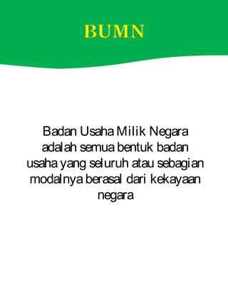 Badan UsahaMilik Negara
adalah semuabentuk badan
usahayang seluruh atau sebagian
modalnyaberasal dari kekayaan
negara
 