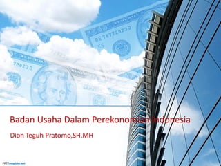 Badan Usaha Dalam Perekonomian Indonesia
Dion Teguh Pratomo,SH.MH
 