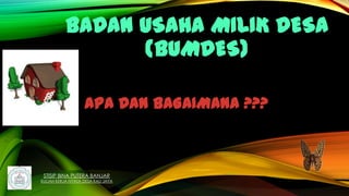 BADAN USAHA MILIK DESA
(BUMDES)
STISIP BINA PUTERA BANJAR
KULIAH KERJA NYATA DESA KALI JAYA
APA DAN BAGAIMANA ???
 