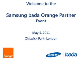 Welcome to the Samsung bada Orange PartnerEventMay 5, 2011Chiswick Park, London 