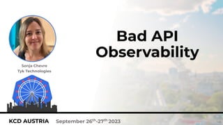 1
KCD AUSTRIA September 26th
-27th
2023
Bad API
Observability
Sonja Chevre
Tyk Technologies
 