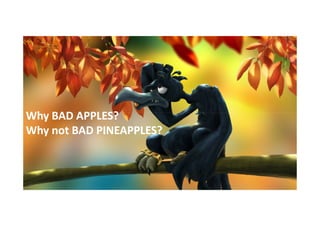 Why BAD APPLES?
Why not BAD PINEAPPLES?

 