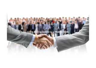From BAD to GOOD is a TRANSITION

 