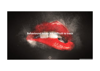 Behavioural Issues are difficult to trace

 