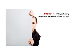 Implicit – Hidden, not easily
identifiable, extremely difficult to trace

 