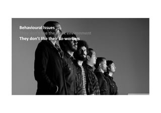 Behavioural Issues
They don’t like the work environment
They don’t like their co-workers
co-

 