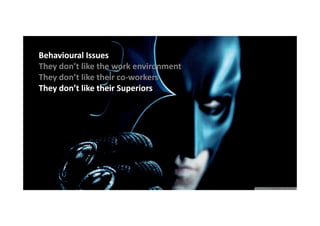 Behavioural Issues
They don’t like the work environment
They don’t like their co-workers
coThey don’t like their Superiors

 