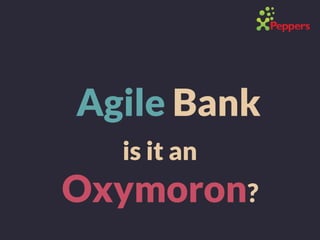 Agile Bank
is it an
Oxymoron?
 