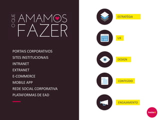 PORTAIS CORPORATIVOS
SITES INSTITUCIONAIS
INTRANET
EXTRANET
E-COMMERCE
MOBILE APP
REDE SOCIAL CORPORATIVA
PLATAFORMAS DE EAD
ESTRATÉGIA
UX
DESIGN
CONTEÚDO
ENGAJAMENTO
 