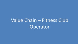 109
Value Chain – Fitness Club
Operator
 