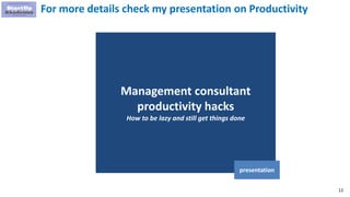12
For more details check my presentation on Productivity
Management consultant
productivity hacks
How to be lazy and still get things done
presentation
 