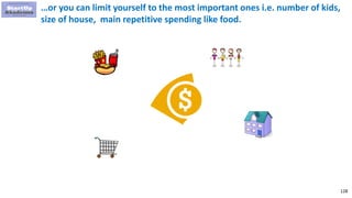 128
…or you can limit yourself to the most important ones i.e. number of kids,
size of house, main repetitive spending like food.
 