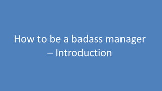 14
How to be a badass manager
– Introduction
 