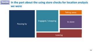 142
In the part about the using store checks for location analysis
we were
Passing by
Engaged / stopping
Leaving
Taking away
In store
 