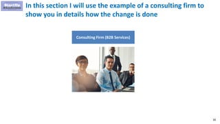 16
In this section I will use the example of a consulting firm to
show you in details how the change is done
Consulting Firm (B2B Services)
 