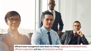 20
Efficient team management boils down to 3 things: applying the individual hacks,
efficient cooperation and you refraining from working
 