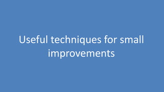 209
Useful techniques for small
improvements
 