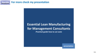 211
Essential Lean Manufacturing
for Management Consultants
Practical guide how to cut costs
presentation
For more check my presentation
 