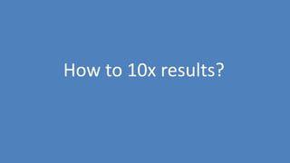 214
How to 10x results?
 